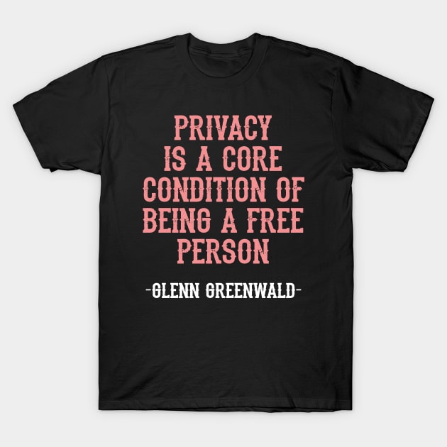 Glenn Greenwald quote. Privacy is a core condition of being a free person. Resist. Dissent. Unbiased journalism. Fight the propaganda, establishment. End mass surveillance T-Shirt by BlaiseDesign